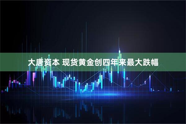 大唐资本 现货黄金创四年来最大跌幅