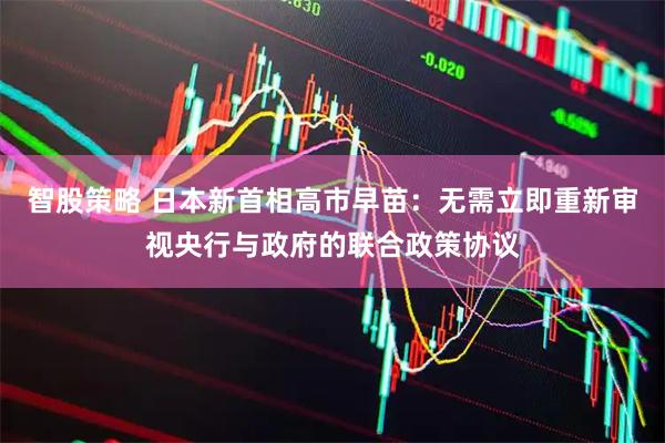 智股策略 日本新首相高市早苗：无需立即重新审视央行与政府的联合政策协议