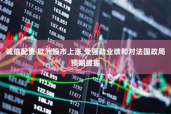 诚信配资 欧洲股市上涨 受强劲业绩和对法国政局预期提振