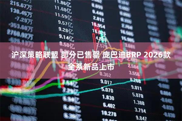 沪深策略联盟 部分已售罄 庞巴迪BRP 2026款全系新品上市