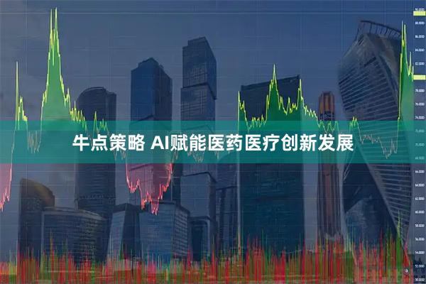 牛点策略 AI赋能医药医疗创新发展