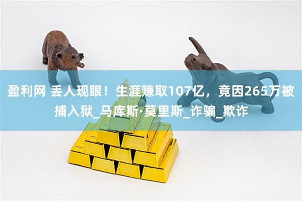 盈利网 丢人现眼！生涯赚取107亿，竟因265万被捕入狱_马库斯·莫里斯_诈骗_欺诈
