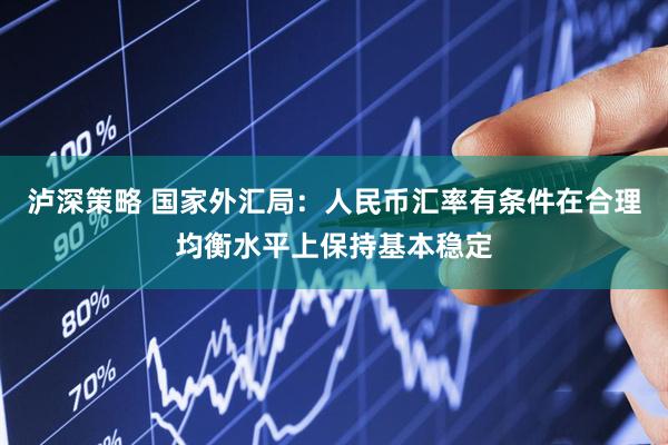 泸深策略 国家外汇局：人民币汇率有条件在合理均衡水平上保持基本稳定