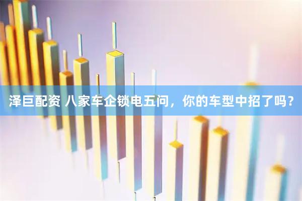 泽巨配资 八家车企锁电五问，你的车型中招了吗？
