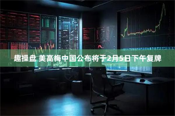 趣操盘 美高梅中国公布将于2月5日下午复牌