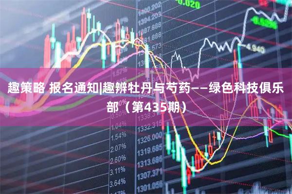 趣策略 报名通知|趣辨牡丹与芍药——绿色科技俱乐部（第435期）