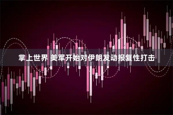 掌上世界 美军开始对伊朗发动报复性打击
