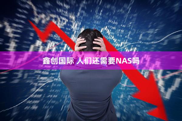 鑫创国际 人们还需要NAS吗