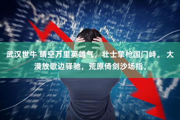 武汉世牛 晴空万里英雄气，壮士擎枪国门峙。 大漠放歌边驿驰，荒原倚剑沙场指，